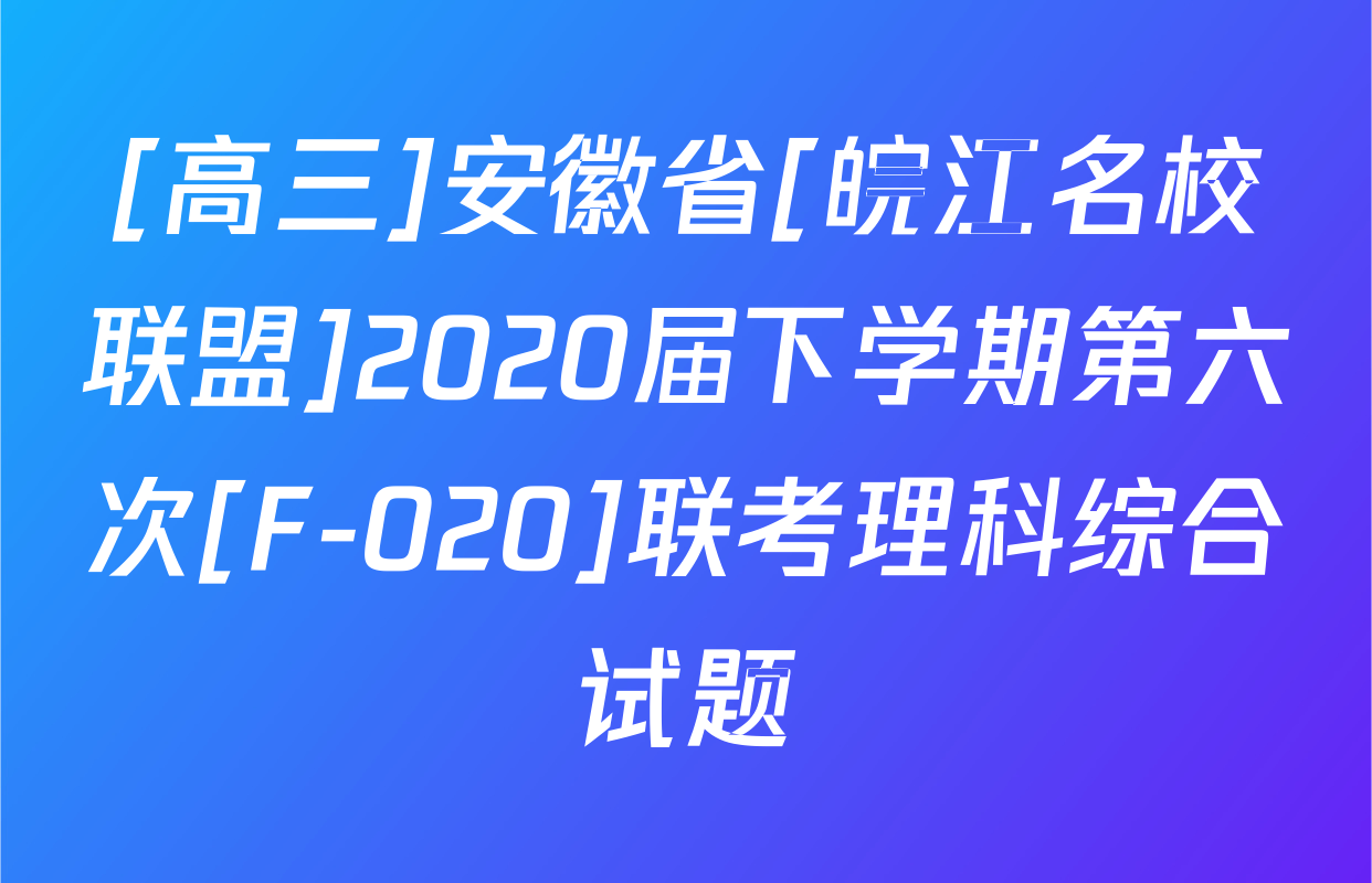 [高三]安徽省[皖江名校联盟]2020届下学期第六次[F-020]联考理科综合试题
