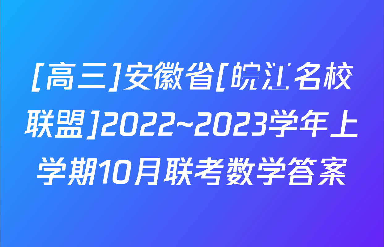 [高三]安徽省[皖江名校联盟]2022~2023学年上学期10月联考数学答案