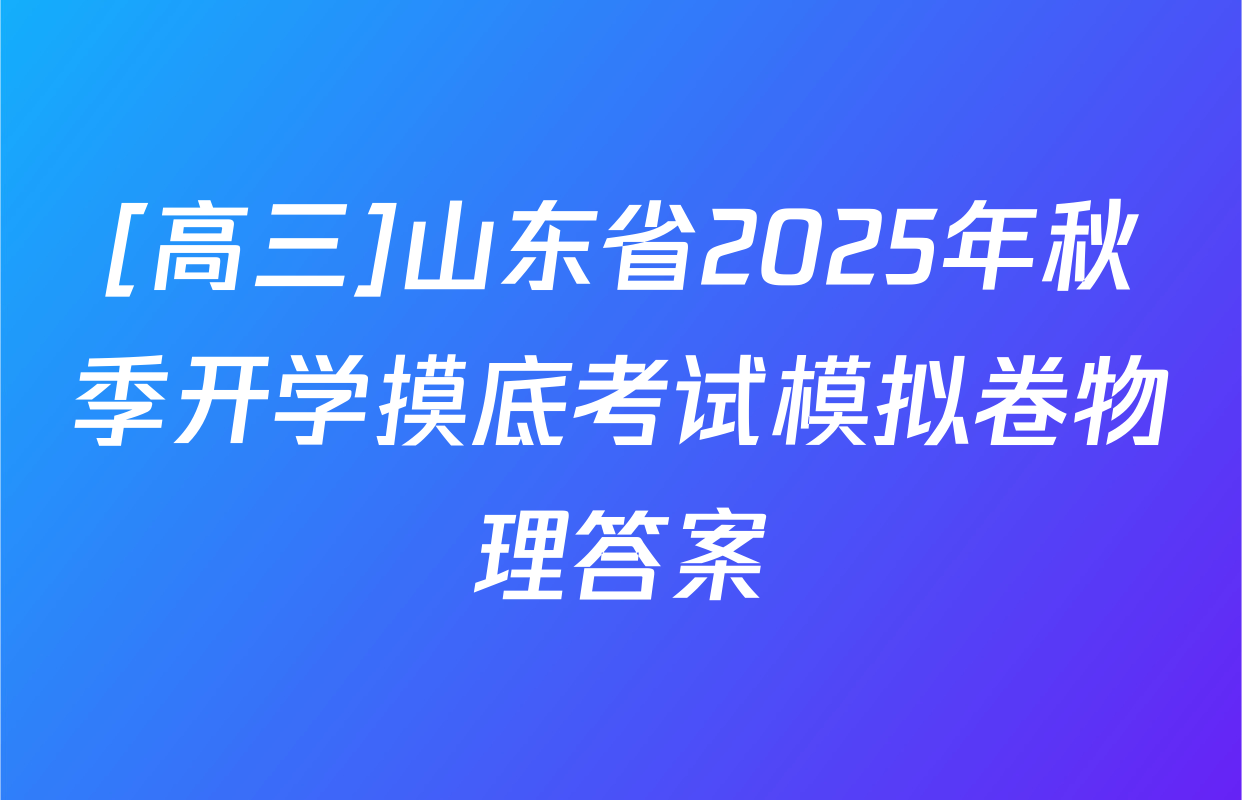 [高三]山东省2025年秋季开学摸底考试模拟卷物理答案