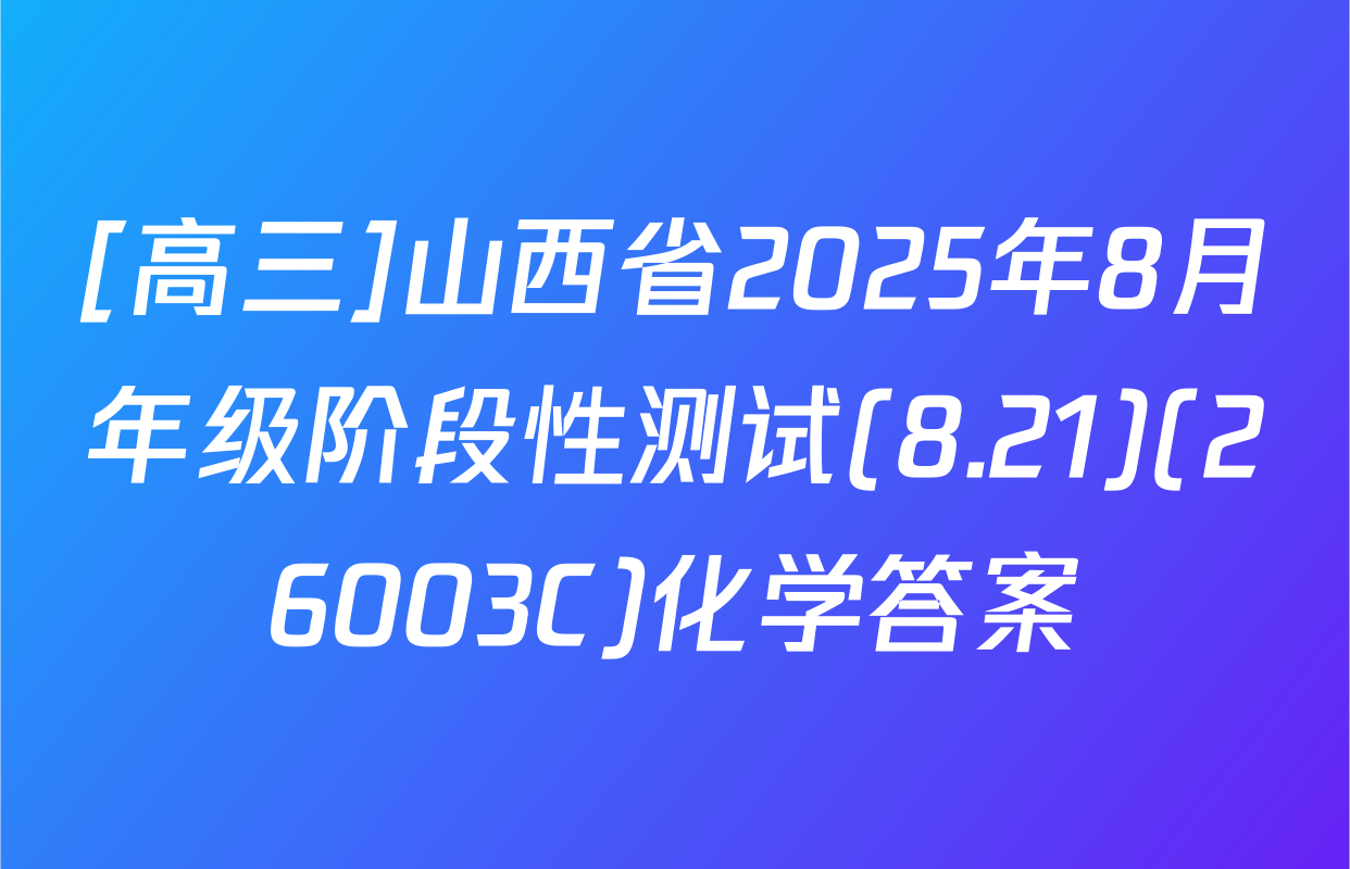 [高三]山西省2025年8月年级阶段性测试(8.21)(26003C)化学答案
