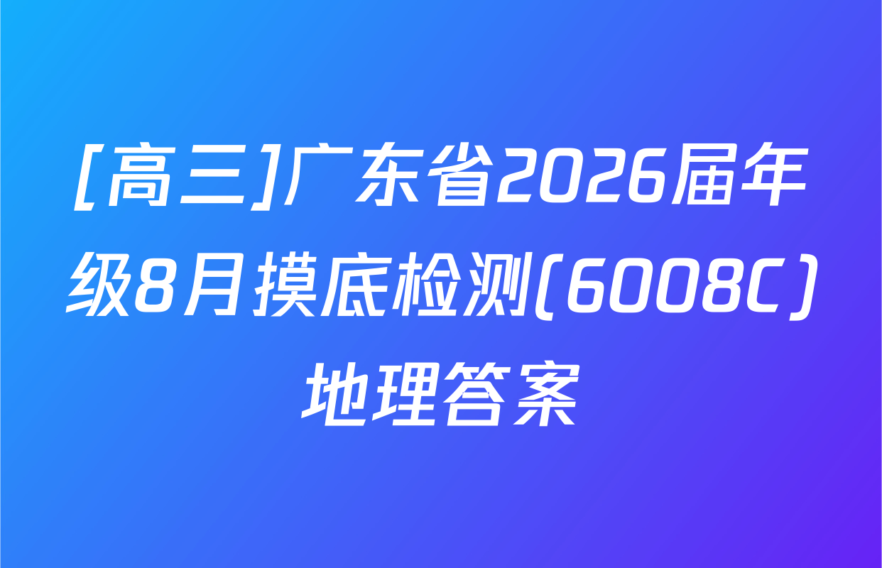 [高三]广东省2026届年级8月摸底检测(6008C)地理答案