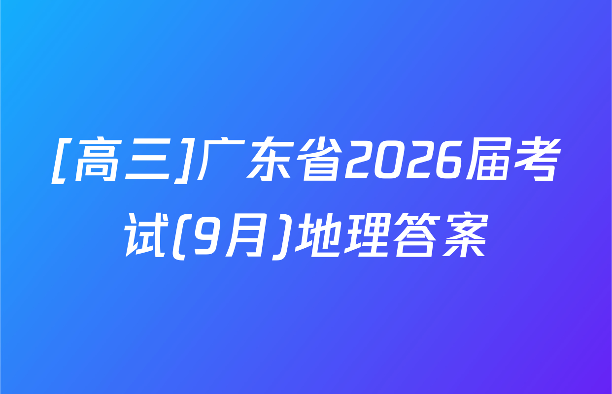 [高三]广东省2026届考试(9月)地理答案