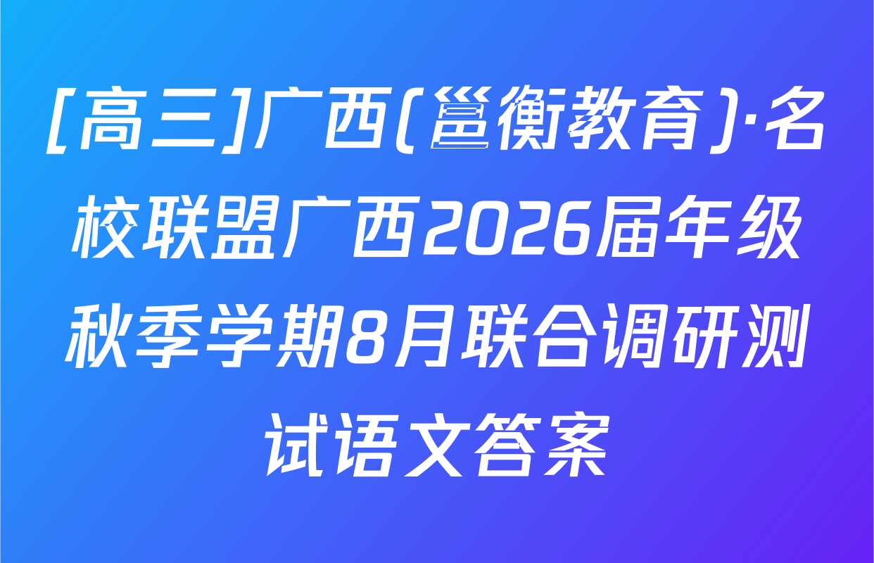 [高三]广西(邕衡教育)·名校联盟广西2026届年级秋季学期8月联合调研测试语文答案