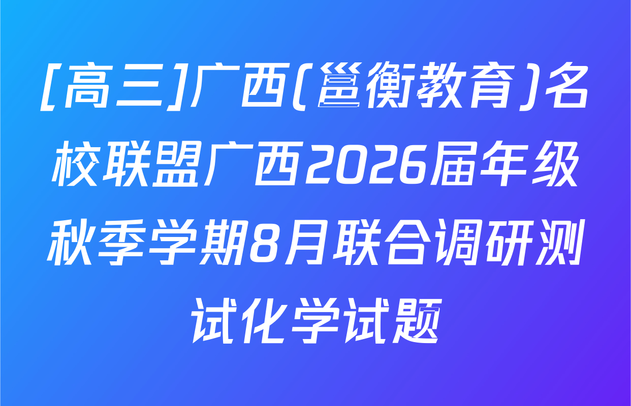 [高三]广西(邕衡教育)名校联盟广西2026届年级秋季学期8月联合调研测试化学试题