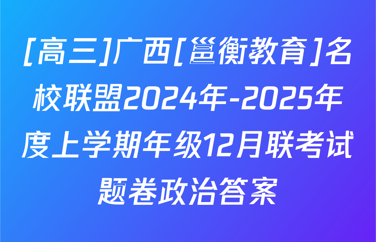 [高三]广西[邕衡教育]名校联盟2024年-2025年度上学期年级12月联考试题卷政治答案