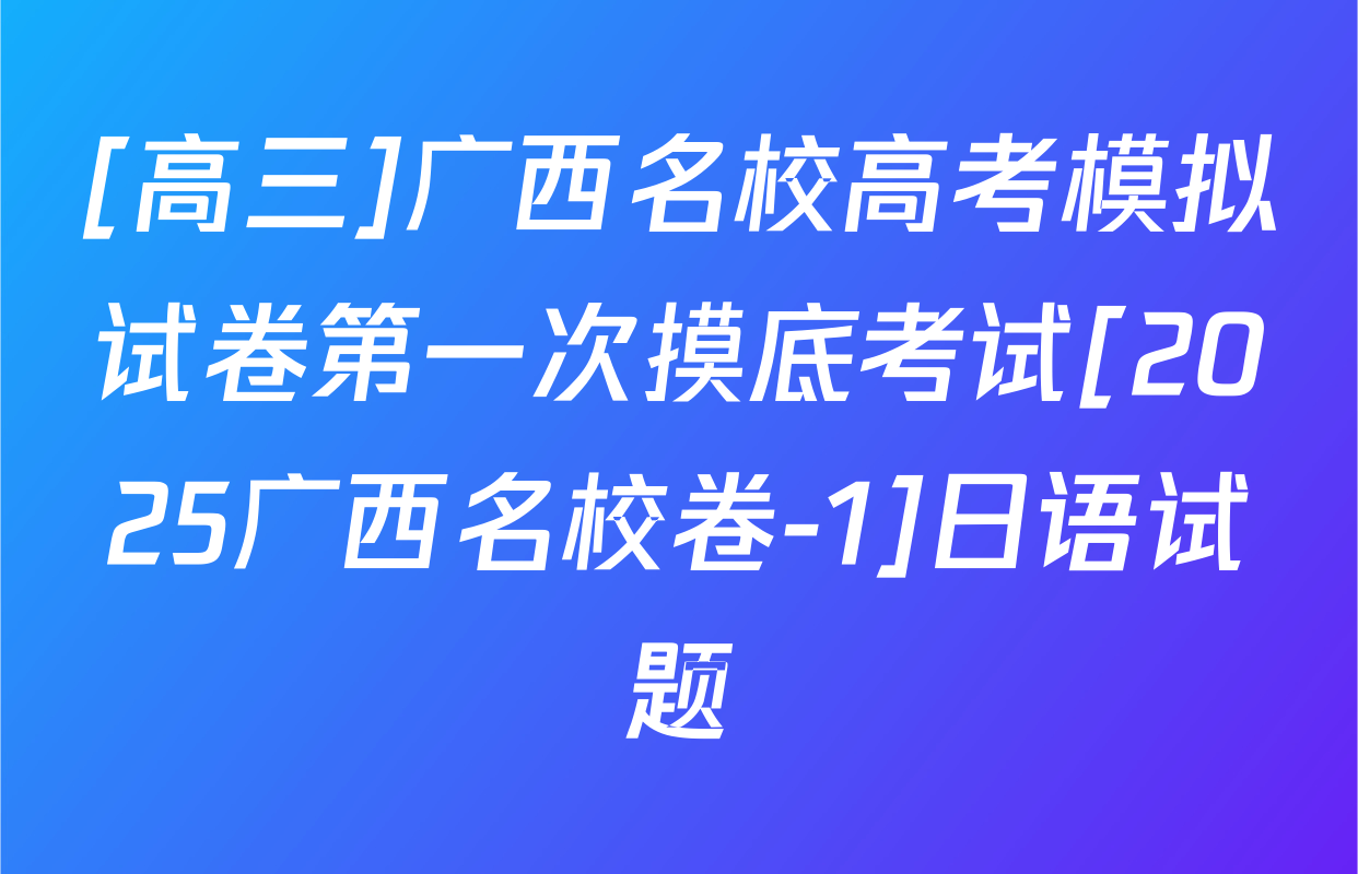 [高三]广西名校高考模拟试卷第一次摸底考试[2025广西名校卷-1]日语试题