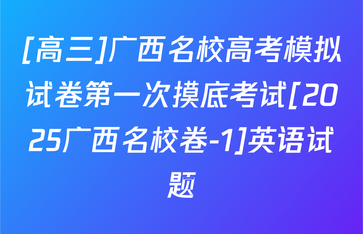 [高三]广西名校高考模拟试卷第一次摸底考试[2025广西名校卷-1]英语试题