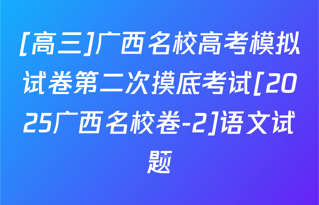 [高三]广西名校高考模拟试卷第二次摸底考试[2025广西名校卷-2]语文试题
