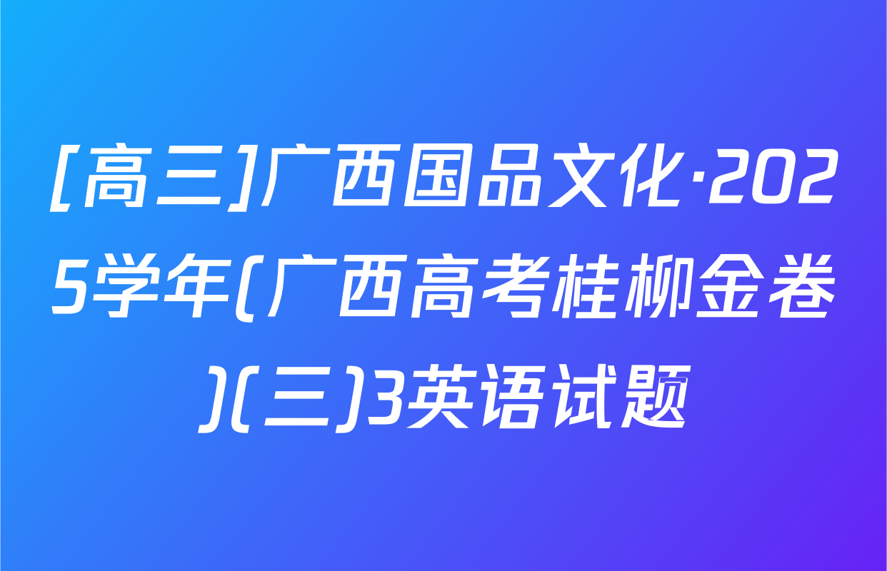 [高三]广西国品文化·2025学年(广西高考桂柳金卷)(三)3英语试题