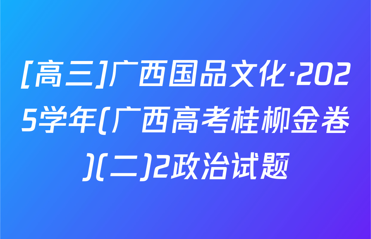 [高三]广西国品文化·2025学年(广西高考桂柳金卷)(二)2政治试题