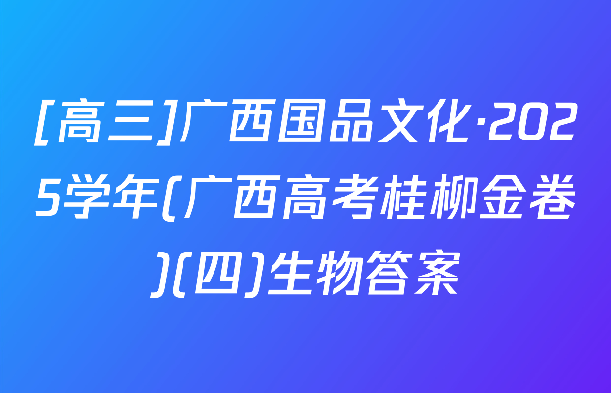 [高三]广西国品文化·2025学年(广西高考桂柳金卷)(四)生物答案