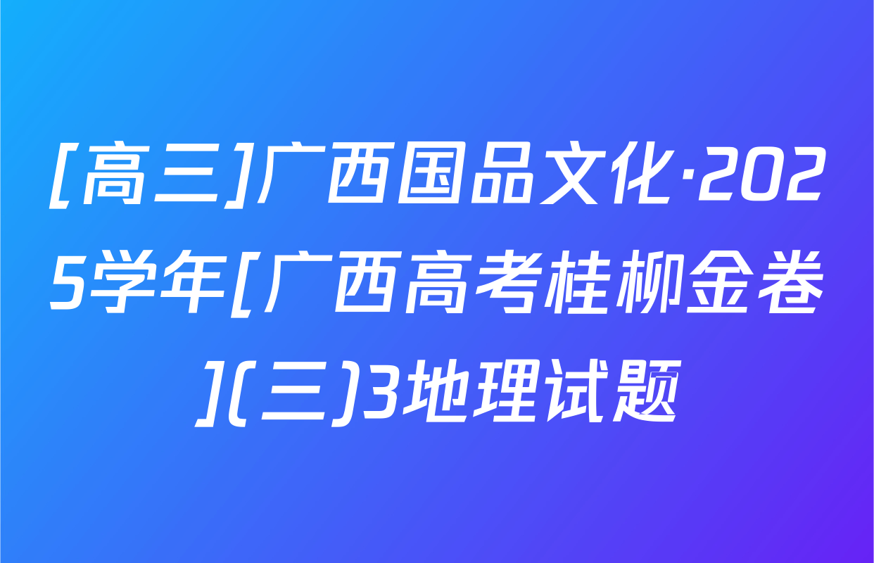 [高三]广西国品文化·2025学年[广西高考桂柳金卷](三)3地理试题