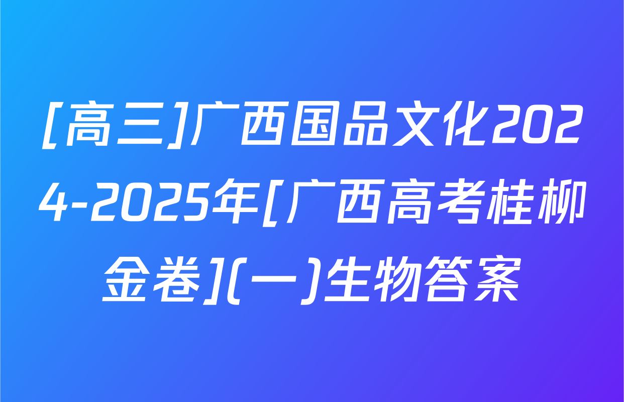 [高三]广西国品文化2024-2025年[广西高考桂柳金卷](一)生物答案