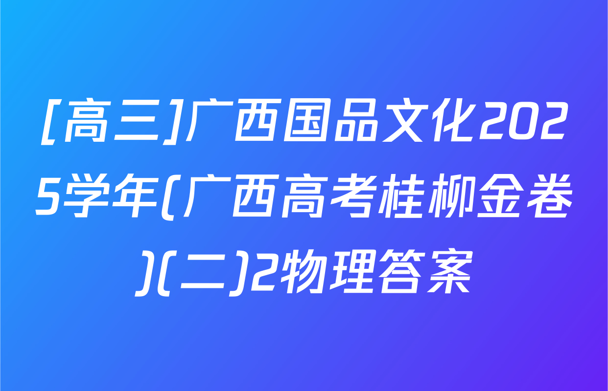 [高三]广西国品文化2025学年(广西高考桂柳金卷)(二)2物理答案