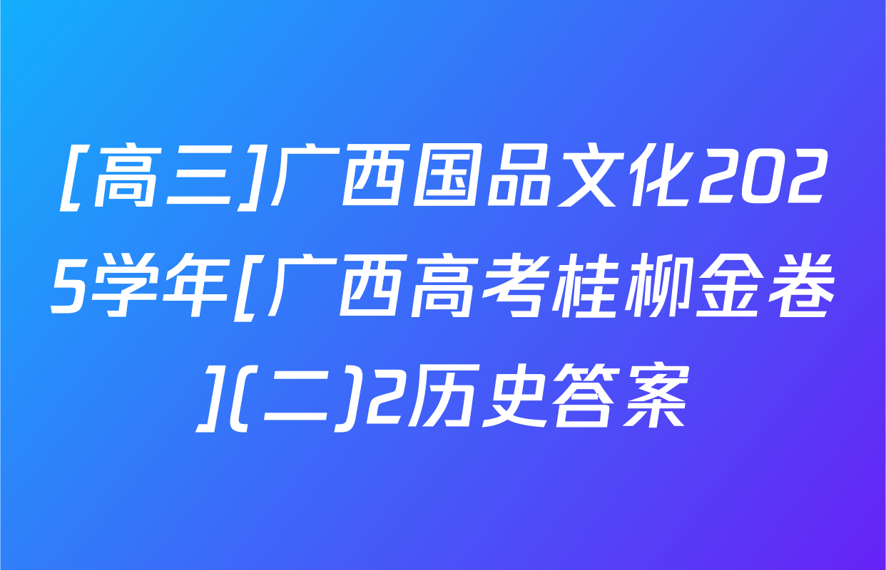 [高三]广西国品文化2025学年[广西高考桂柳金卷](二)2历史答案