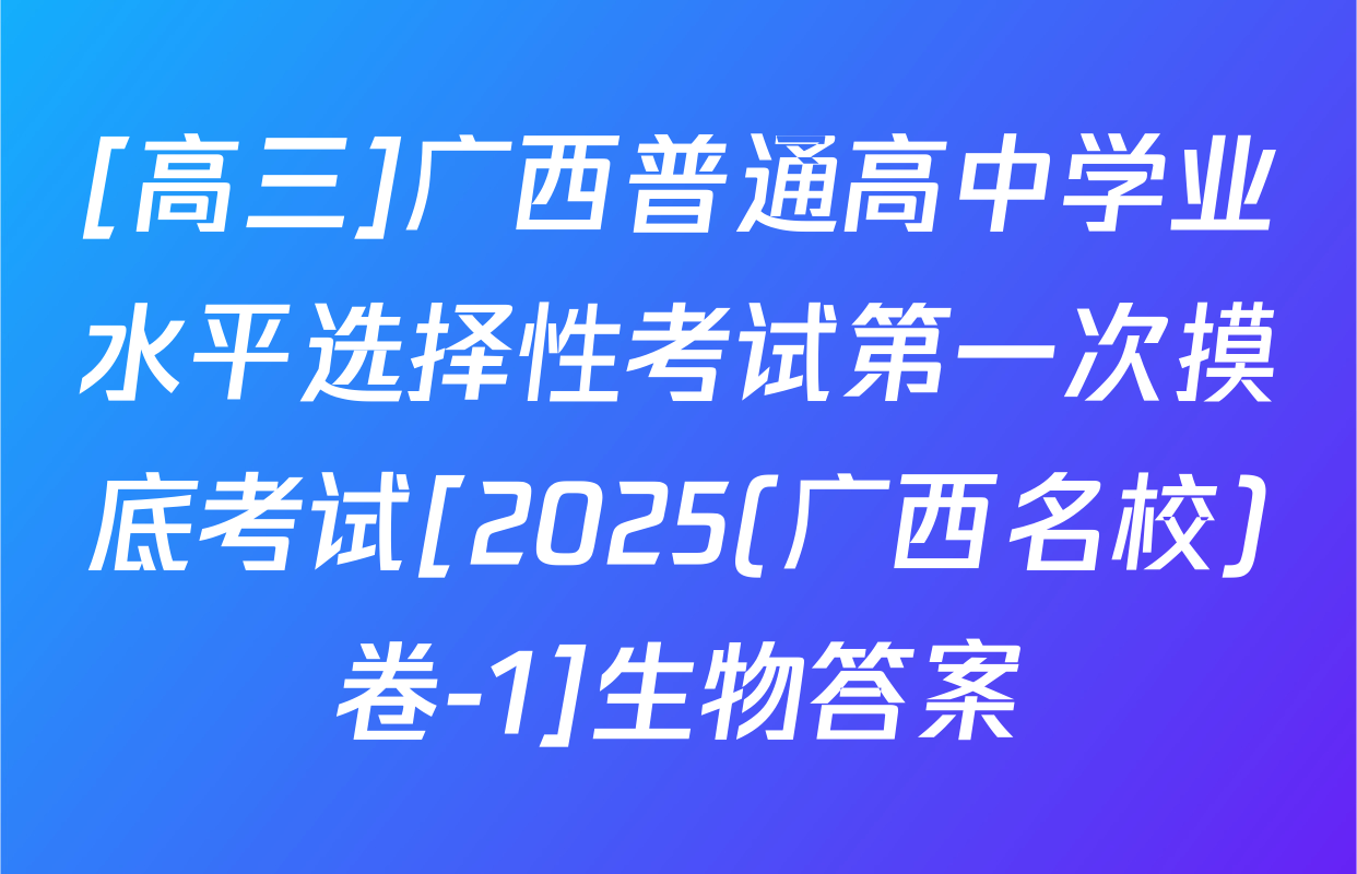 [高三]广西普通高中学业水平选择性考试第一次摸底考试[2025(广西名校)卷-1]生物答案