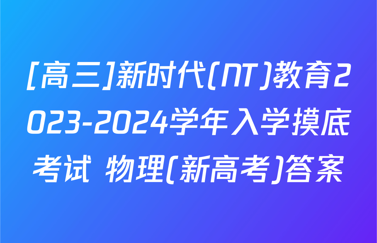 [高三]新时代(NT)教育2023-2024学年入学摸底考试 物理(新高考)答案