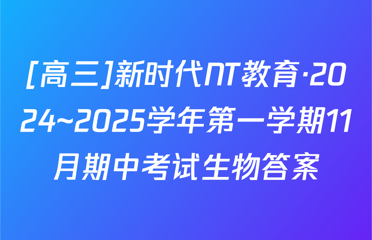 [高三]新时代NT教育·2024~2025学年第一学期11月期中考试生物答案