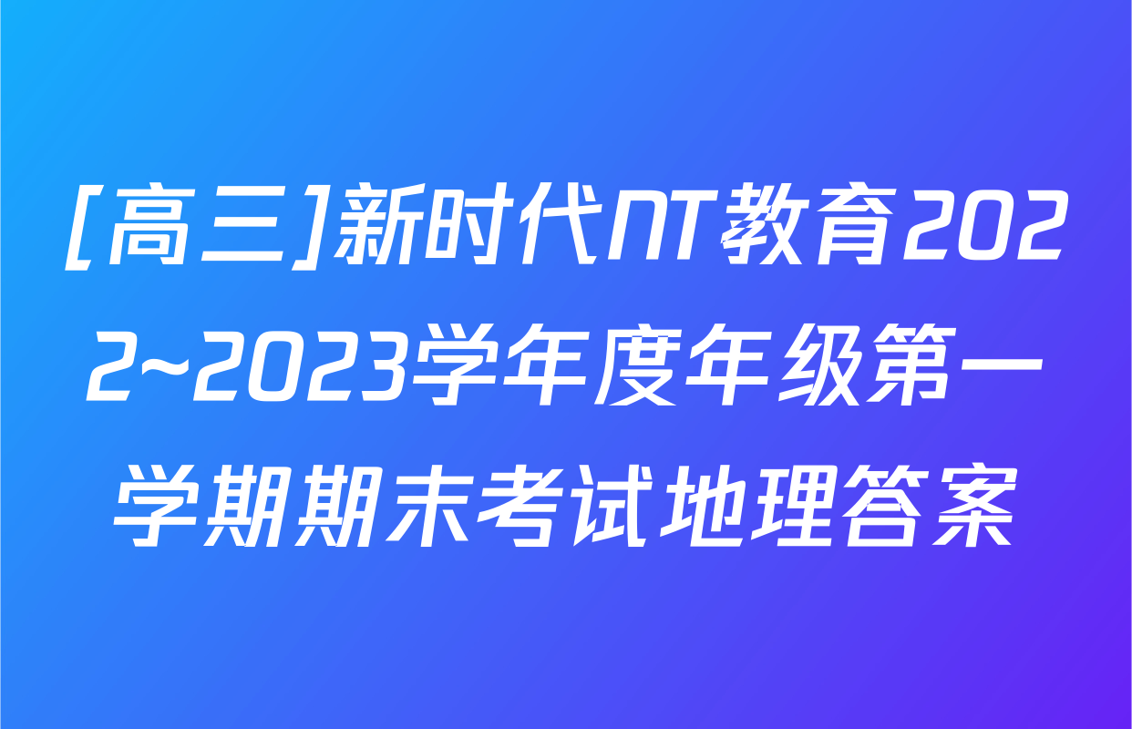 [高三]新时代NT教育2022~2023学年度年级第一学期期末考试地理答案