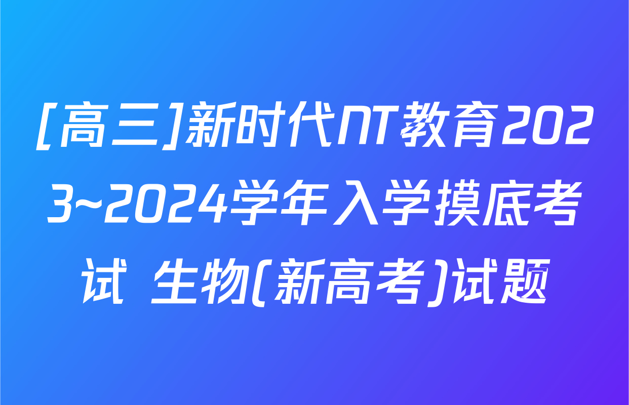 [高三]新时代NT教育2023~2024学年入学摸底考试 生物(新高考)试题