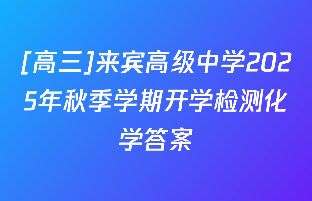 [高三]来宾高级中学2025年秋季学期开学检测化学答案