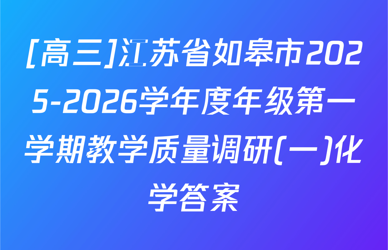 [高三]江苏省如皋市2025-2026学年度年级第一学期教学质量调研(一)化学答案
