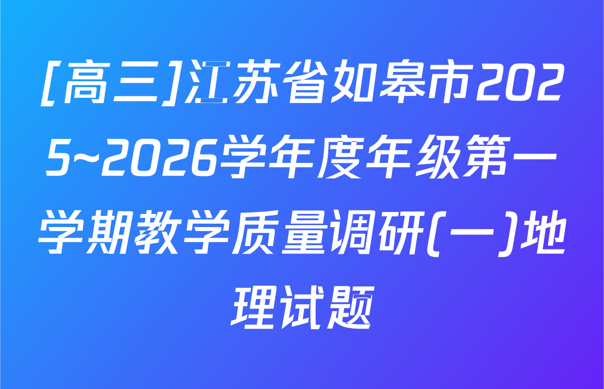 [高三]江苏省如皋市2025~2026学年度年级第一学期教学质量调研(一)地理试题
