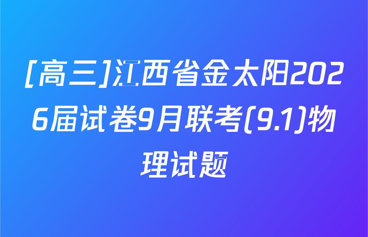 [高三]江西省金太阳2026届试卷9月联考(9.1)物理试题