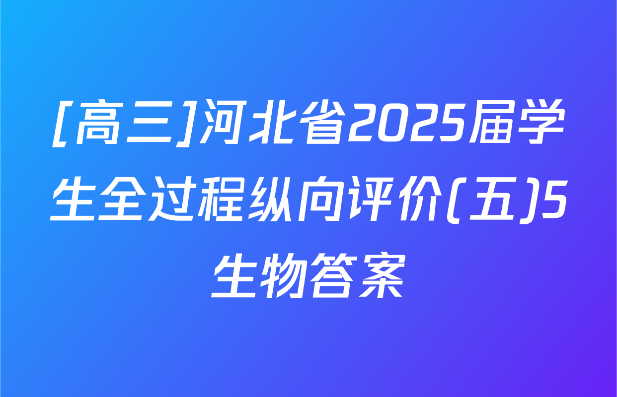 [高三]河北省2025届学生全过程纵向评价(五)5生物答案