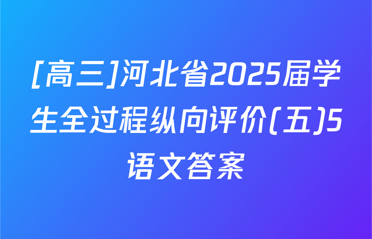 [高三]河北省2025届学生全过程纵向评价(五)5语文答案