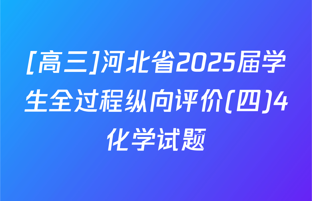 [高三]河北省2025届学生全过程纵向评价(四)4化学试题