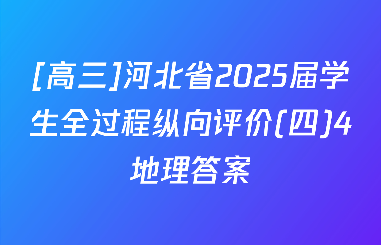 [高三]河北省2025届学生全过程纵向评价(四)4地理答案