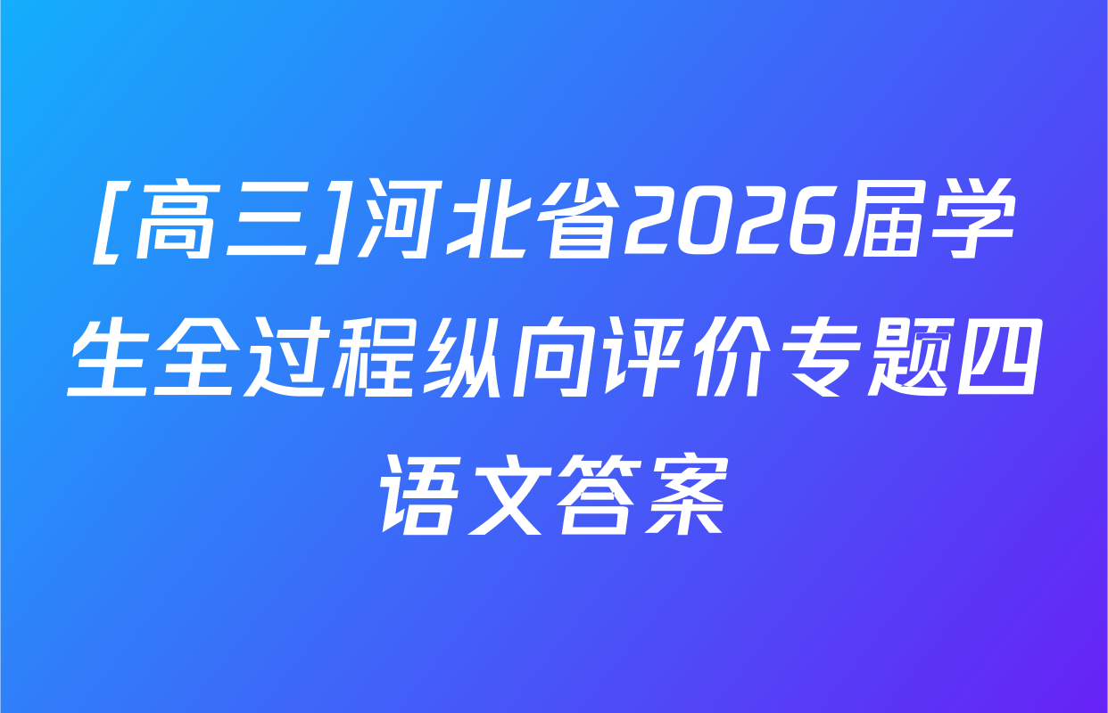 [高三]河北省2026届学生全过程纵向评价专题四语文答案