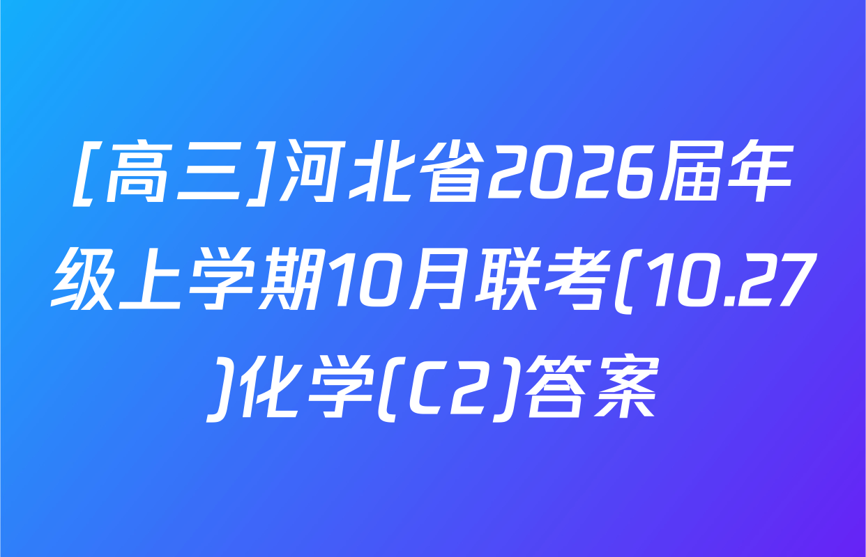 [高三]河北省2026届年级上学期10月联考(10.27)化学(C2)答案