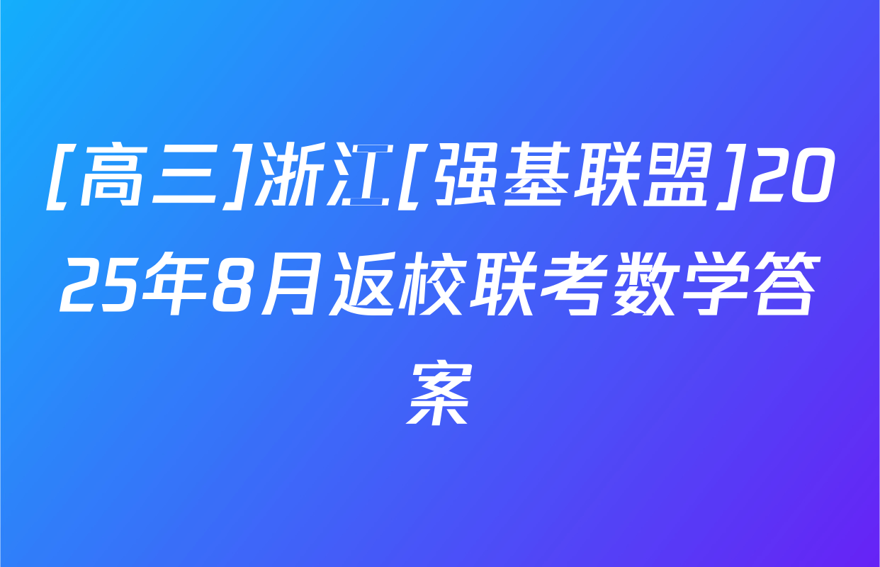 [高三]浙江[强基联盟]2025年8月返校联考数学答案