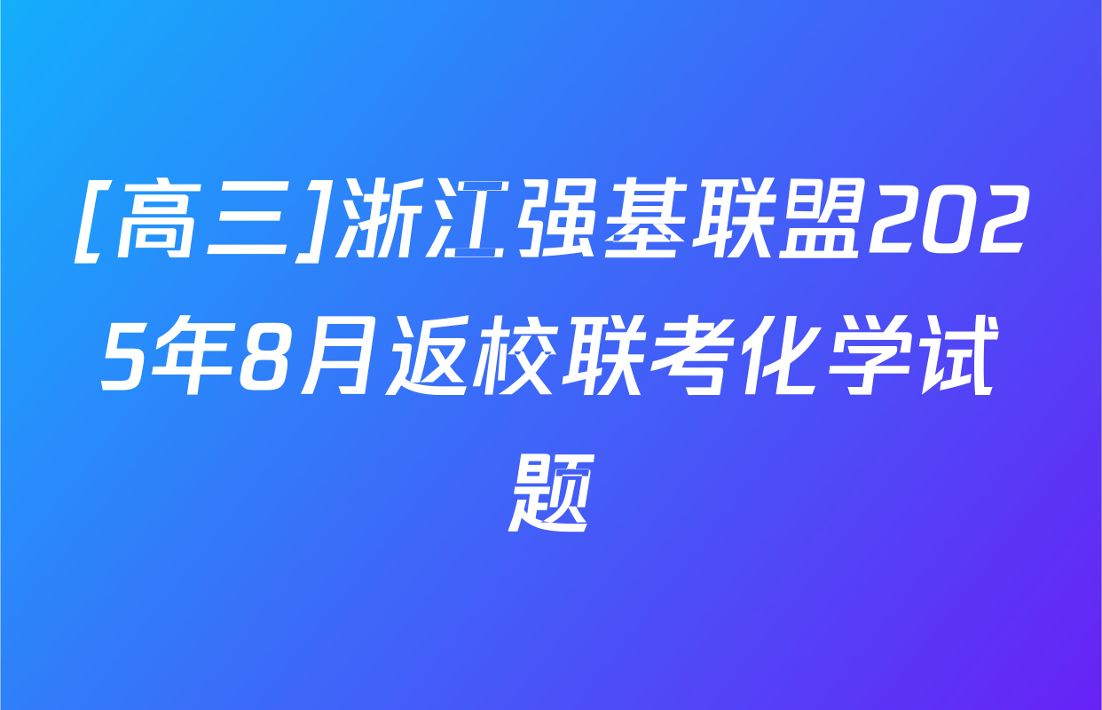 [高三]浙江强基联盟2025年8月返校联考化学试题
