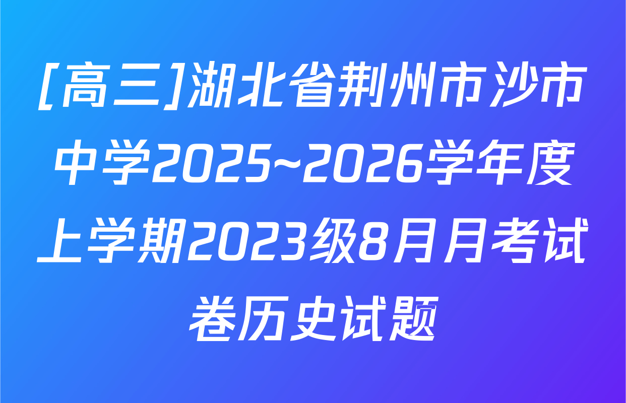 [高三]湖北省荆州市沙市中学2025~2026学年度上学期2023级8月月考试卷历史试题