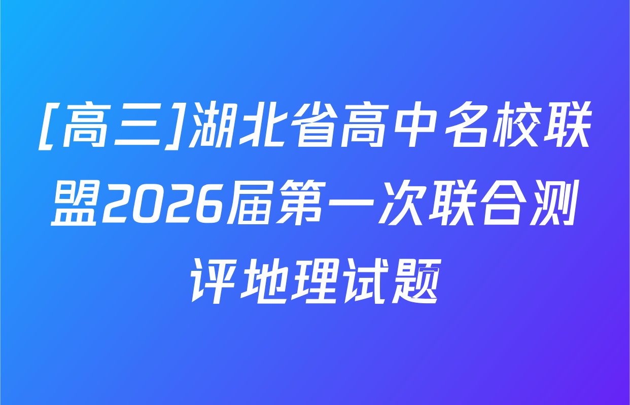 [高三]湖北省高中名校联盟2026届第一次联合测评地理试题