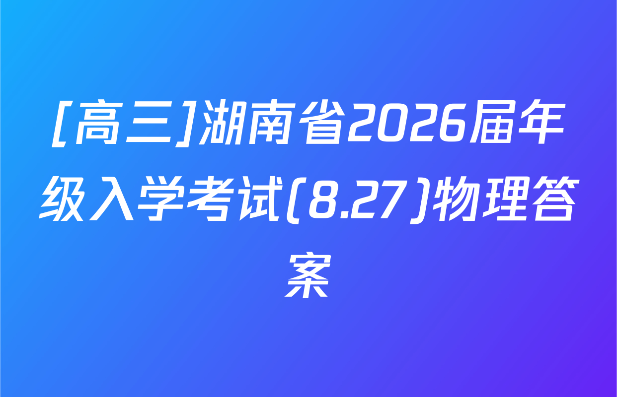 [高三]湖南省2026届年级入学考试(8.27)物理答案