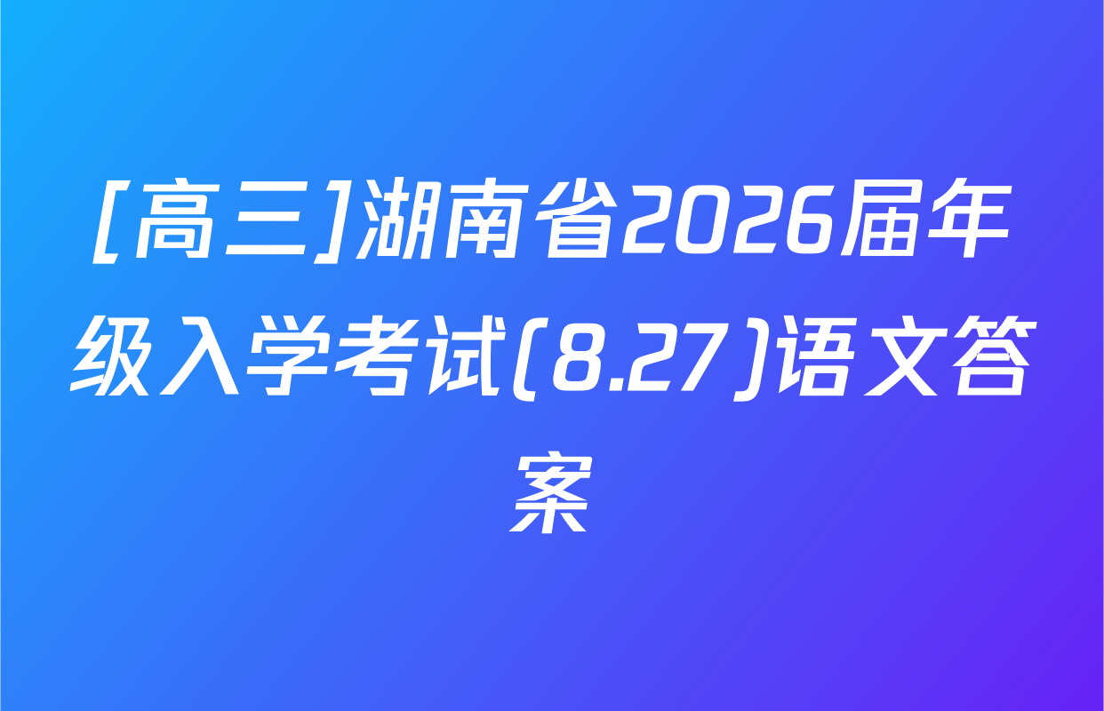 [高三]湖南省2026届年级入学考试(8.27)语文答案
