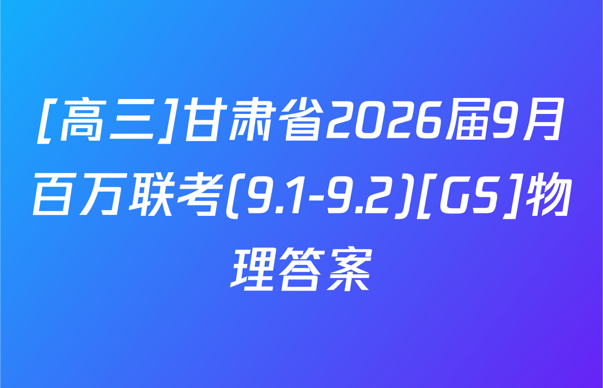 [高三]甘肃省2026届9月百万联考(9.1-9.2)[GS]物理答案