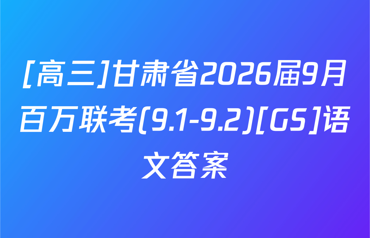 [高三]甘肃省2026届9月百万联考(9.1-9.2)[GS]语文答案