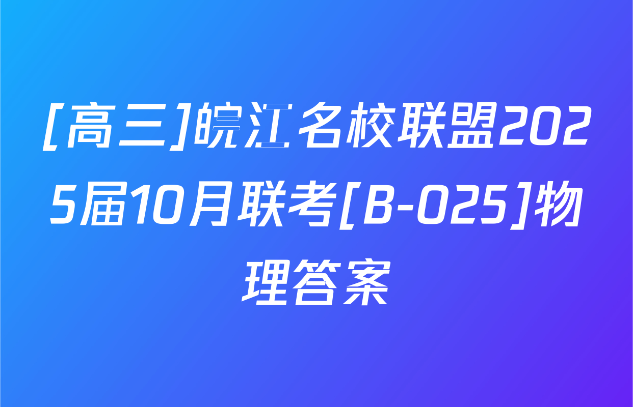 [高三]皖江名校联盟2025届10月联考[B-025]物理答案
