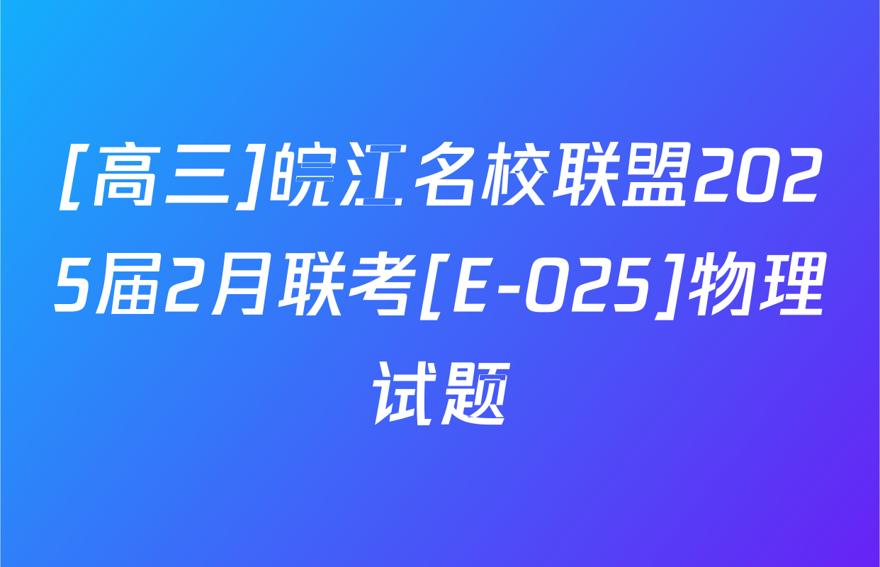 [高三]皖江名校联盟2025届2月联考[E-025]物理试题