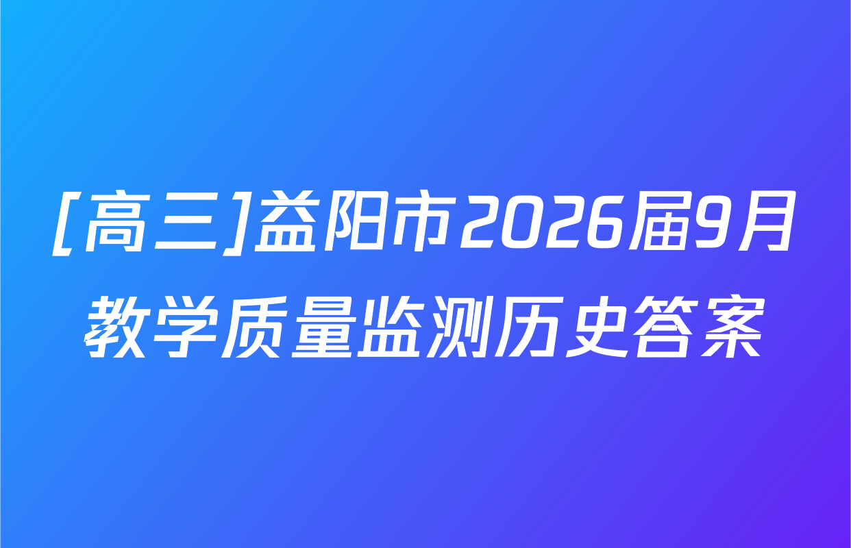[高三]益阳市2026届9月教学质量监测历史答案