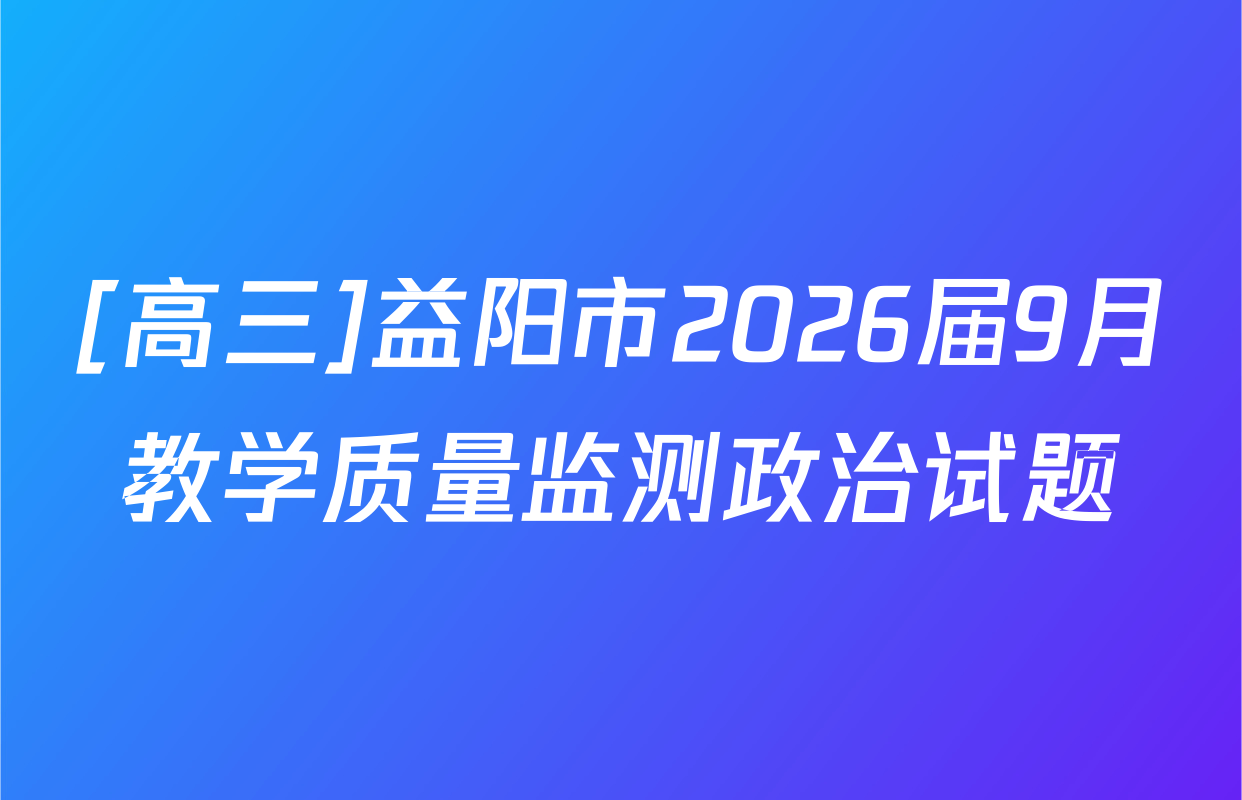 [高三]益阳市2026届9月教学质量监测政治试题