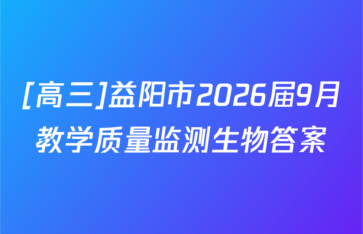[高三]益阳市2026届9月教学质量监测生物答案