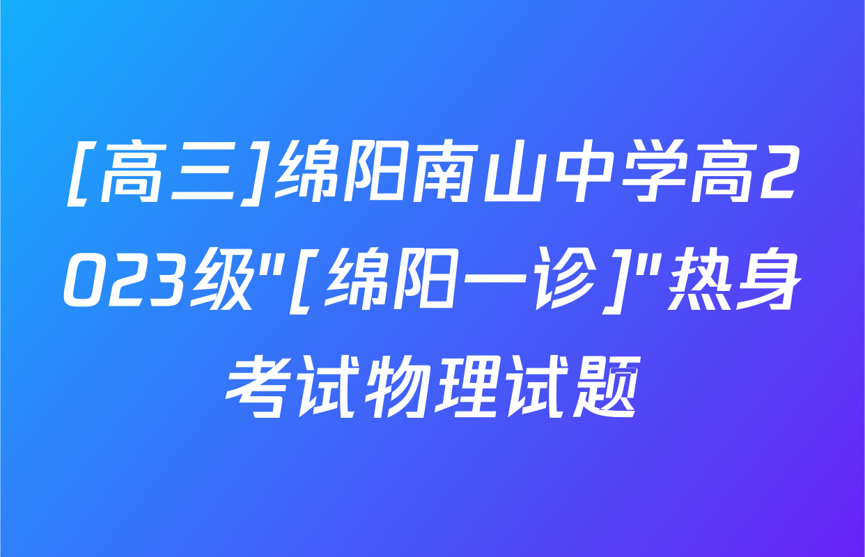 [高三]绵阳南山中学高2023级"[绵阳一诊]"热身考试物理试题