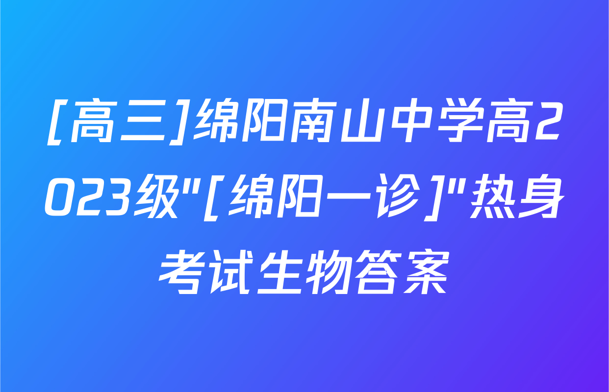 [高三]绵阳南山中学高2023级"[绵阳一诊]"热身考试生物答案
