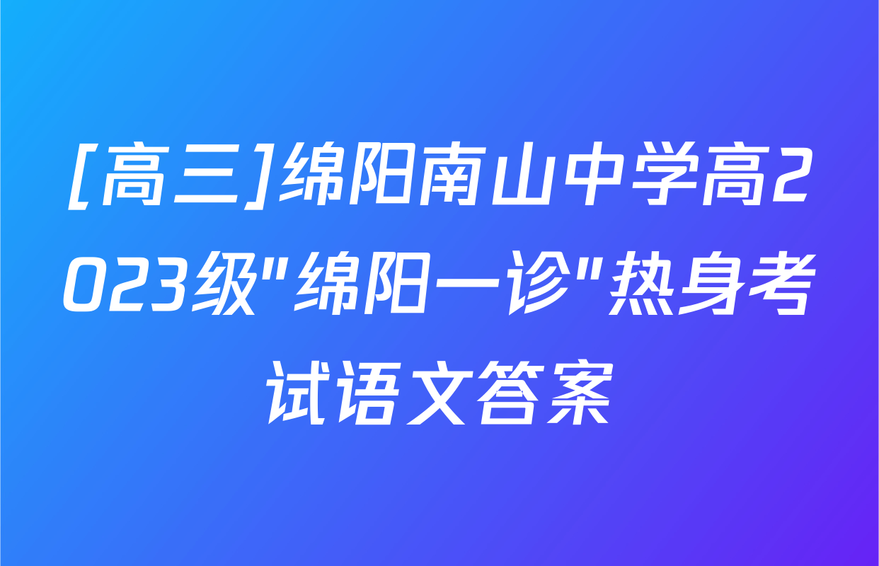 [高三]绵阳南山中学高2023级"绵阳一诊"热身考试语文答案